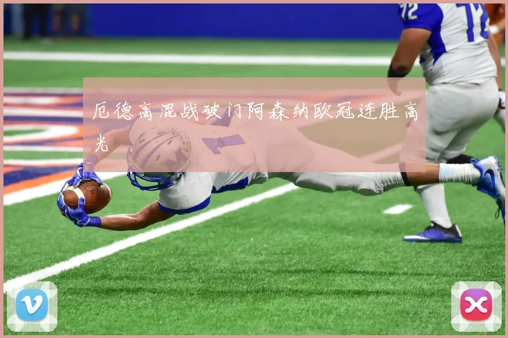 厄德高混战破门阿森纳欧冠连胜高光