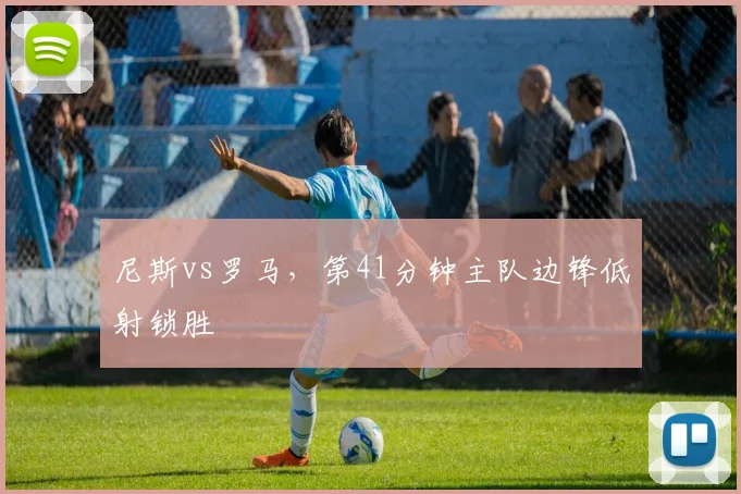 尼斯vs罗马，第41分钟主队边锋低射锁胜