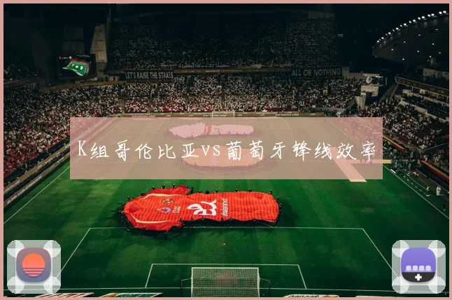 K组哥伦比亚vs葡萄牙锋线效率