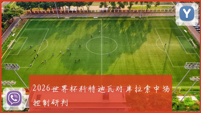 2026世界杯科特迪瓦对库拉索中场控制研判
