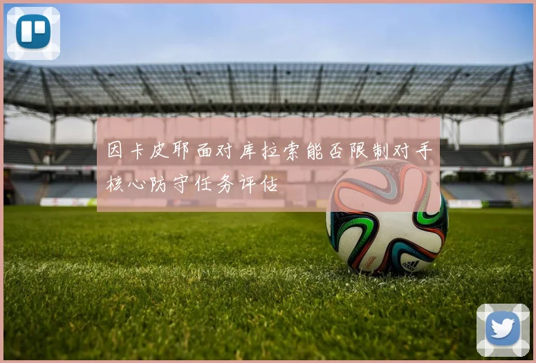 因卡皮耶面对库拉索能否限制对手核心防守任务评估