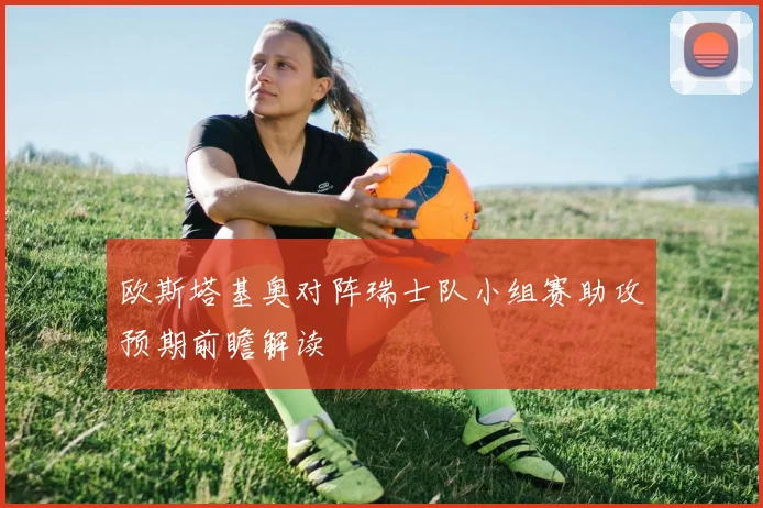 欧斯塔基奥对阵瑞士队小组赛助攻预期前瞻解读