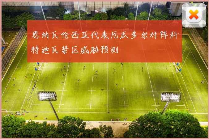 恩纳瓦伦西亚代表厄瓜多尔对阵科特迪瓦禁区威胁预测