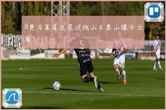 B费马莱莱巨星连线山东泰山爆冷出局