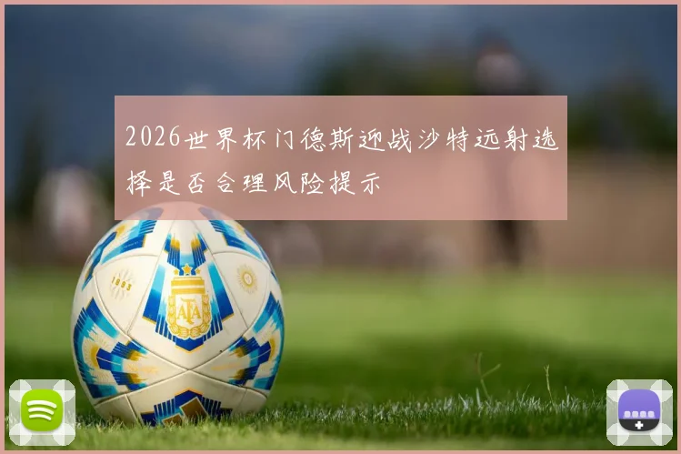 2026世界杯门德斯迎战沙特远射选择是否合理风险提示
