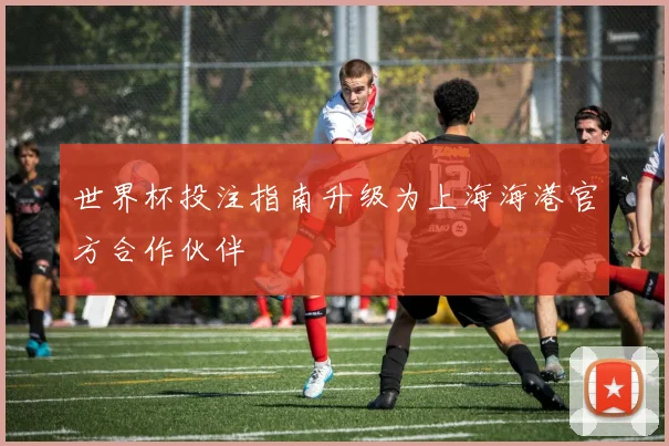 世界杯投注指南升级为上海海港官方合作伙伴