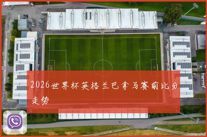2026世界杯英格兰巴拿马赛前比分走势