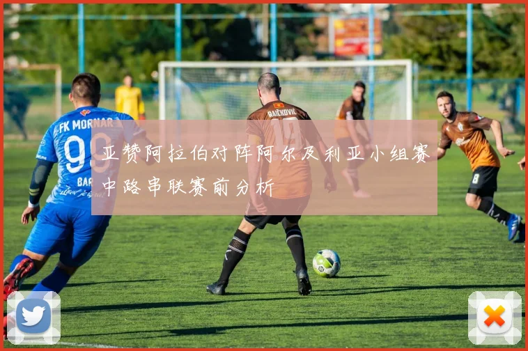 亚赞阿拉伯对阵阿尔及利亚小组赛中路串联赛前分析