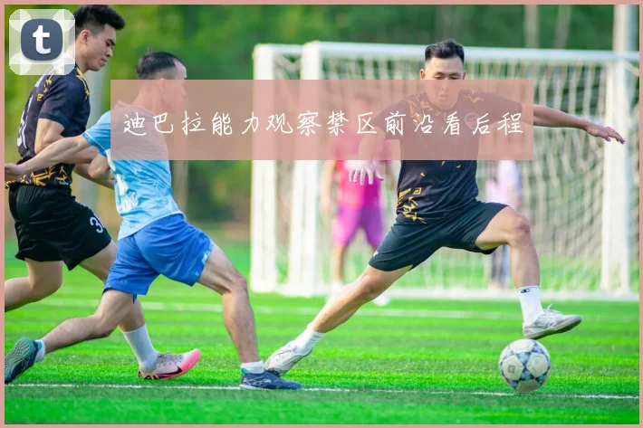 迪巴拉能力观察禁区前沿看后程