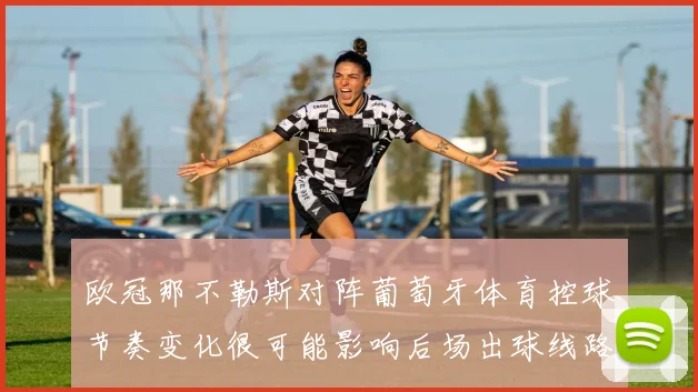 欧冠那不勒斯对阵葡萄牙体育控球节奏变化很可能影响后场出球线路