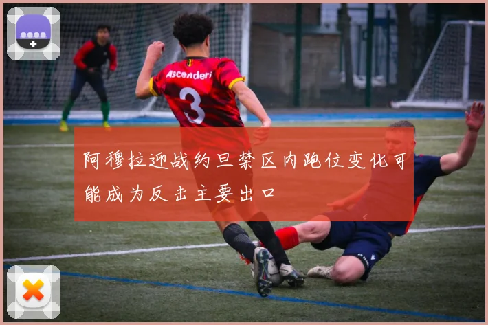 阿穆拉迎战约旦禁区内跑位变化可能成为反击主要出口