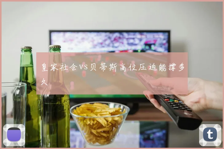 皇家社会vs贝蒂斯高位压迫能撑多久