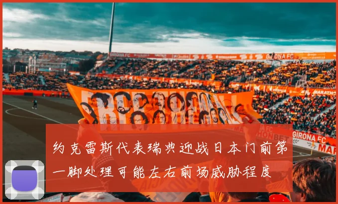约克雷斯代表瑞典迎战日本门前第一脚处理可能左右前场威胁程度