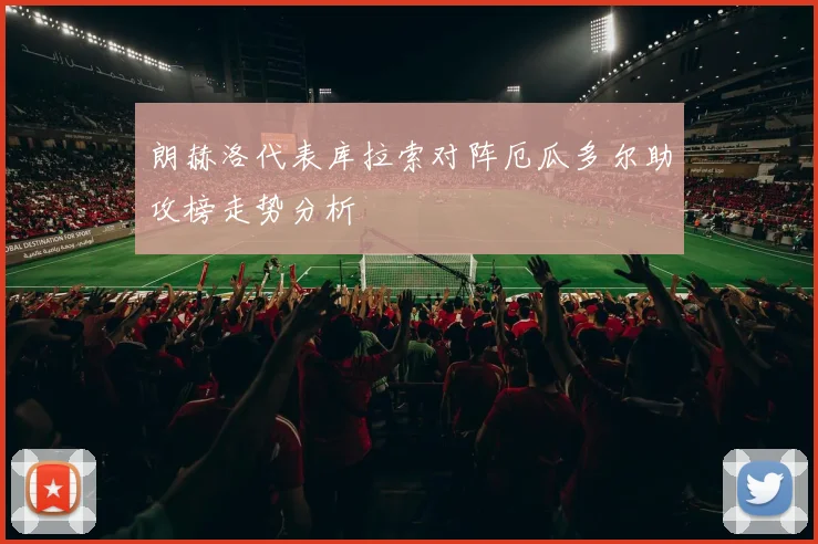 朗赫洛代表库拉索对阵厄瓜多尔助攻榜走势分析