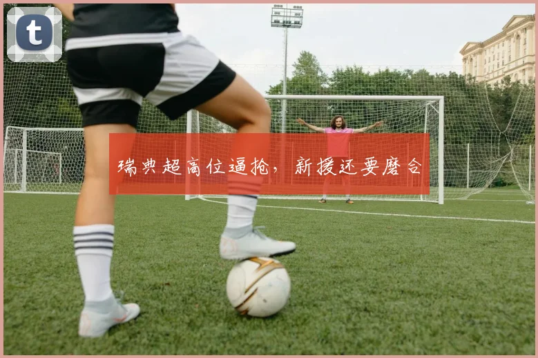 瑞典超高位逼抢，新援还要磨合