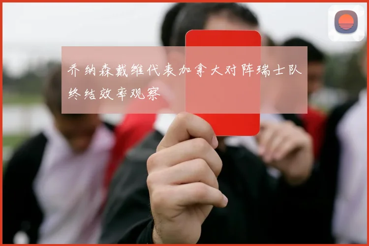 乔纳森戴维代表加拿大对阵瑞士队终结效率观察