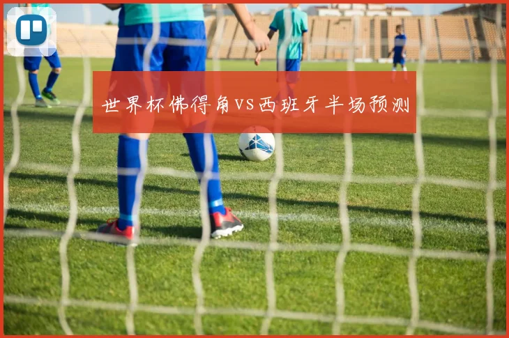 世界杯佛得角vs西班牙半场预测