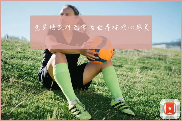克罗地亚对巴拿马世界杯核心球员