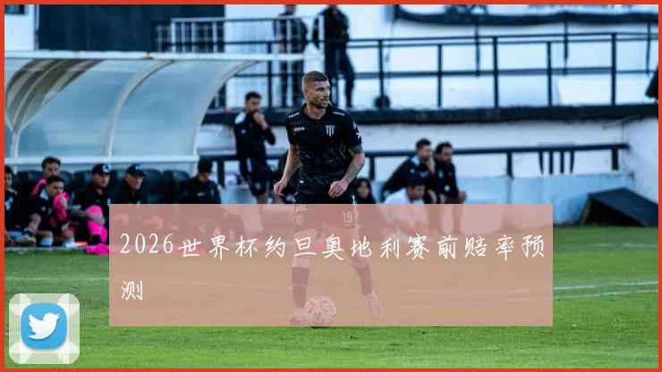 2026世界杯约旦奥地利赛前赔率预测