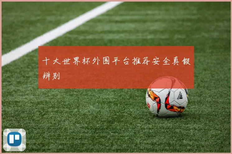 十大世界杯外围平台推荐安全真假辨别