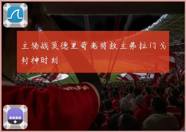 主场战莫德里奇老将救主弗拉门戈封神时刻