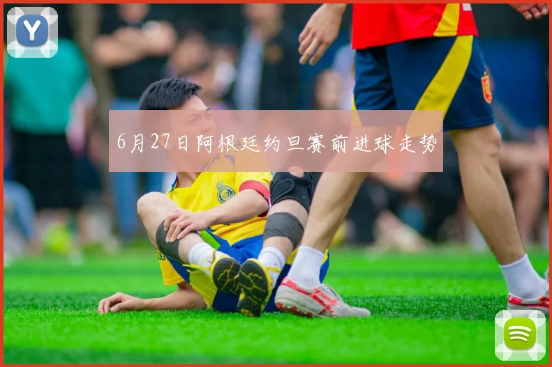 6月27日阿根廷约旦赛前进球走势
