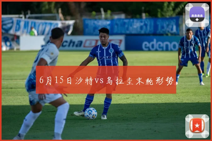 6月15日沙特vs乌拉圭末轮形势