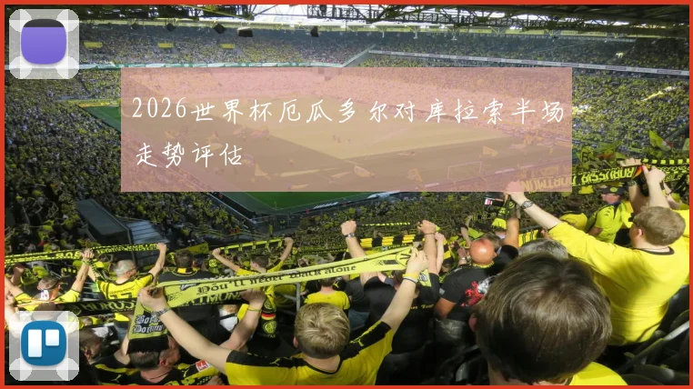 2026世界杯厄瓜多尔对库拉索半场走势评估