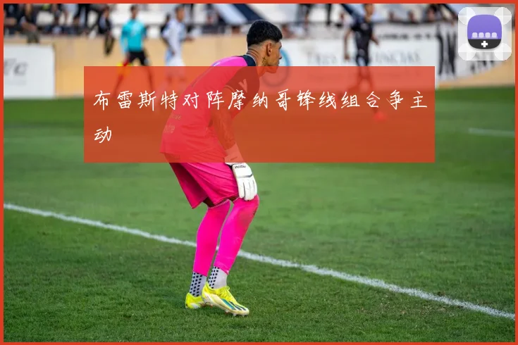 布雷斯特对阵摩纳哥锋线组合争主动
