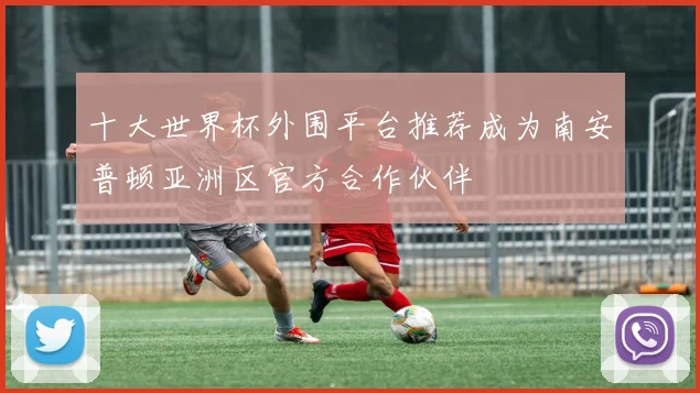 十大世界杯外围平台推荐成为南安普顿亚洲区官方合作伙伴