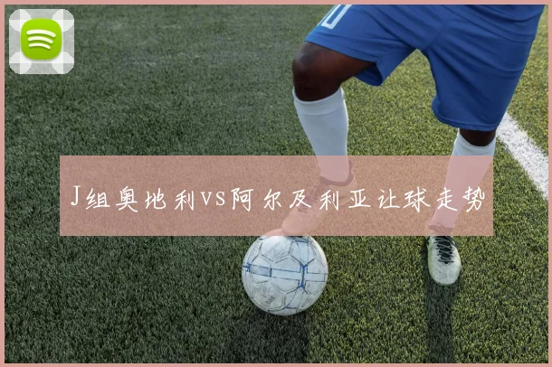 J组奥地利vs阿尔及利亚让球走势