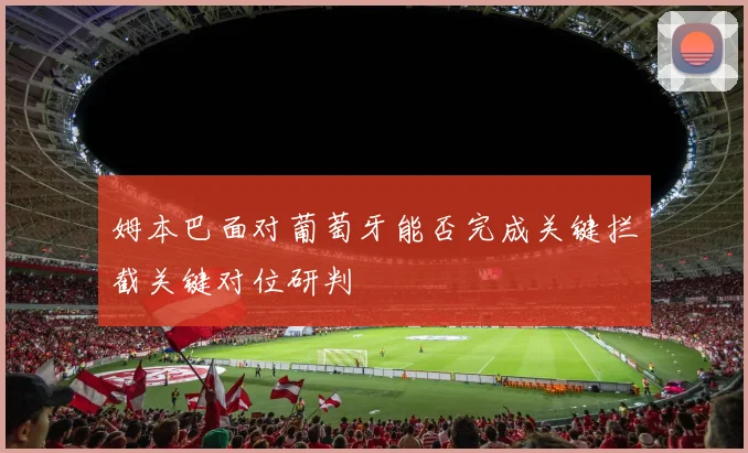 姆本巴面对葡萄牙能否完成关键拦截关键对位研判